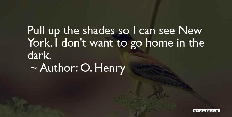 O. Henry Quotes: Pull Up The Shades So I Can See New York. I Don't Want To Go Home In The Dark.