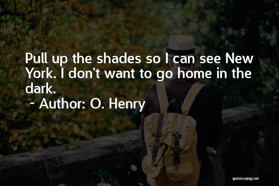 O. Henry Quotes: Pull Up The Shades So I Can See New York. I Don't Want To Go Home In The Dark.