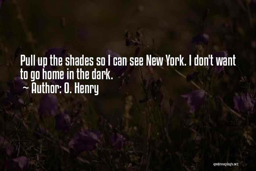 O. Henry Quotes: Pull Up The Shades So I Can See New York. I Don't Want To Go Home In The Dark.