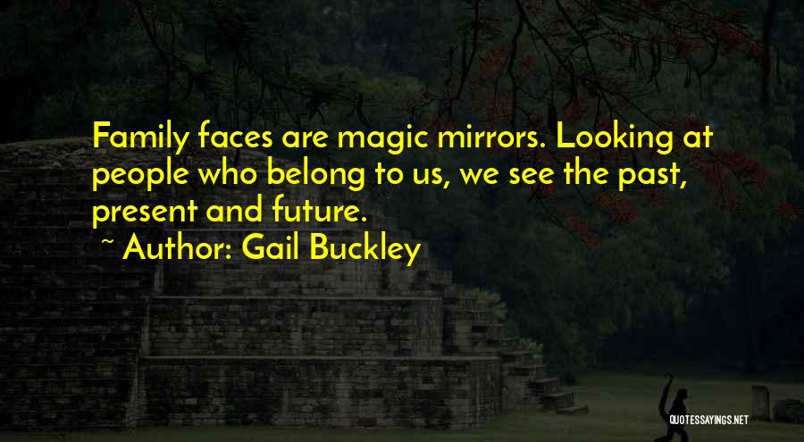 Gail Buckley Quotes: Family Faces Are Magic Mirrors. Looking At People Who Belong To Us, We See The Past, Present And Future.