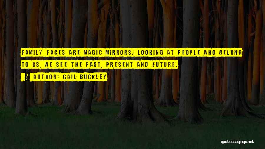 Gail Buckley Quotes: Family Faces Are Magic Mirrors. Looking At People Who Belong To Us, We See The Past, Present And Future.
