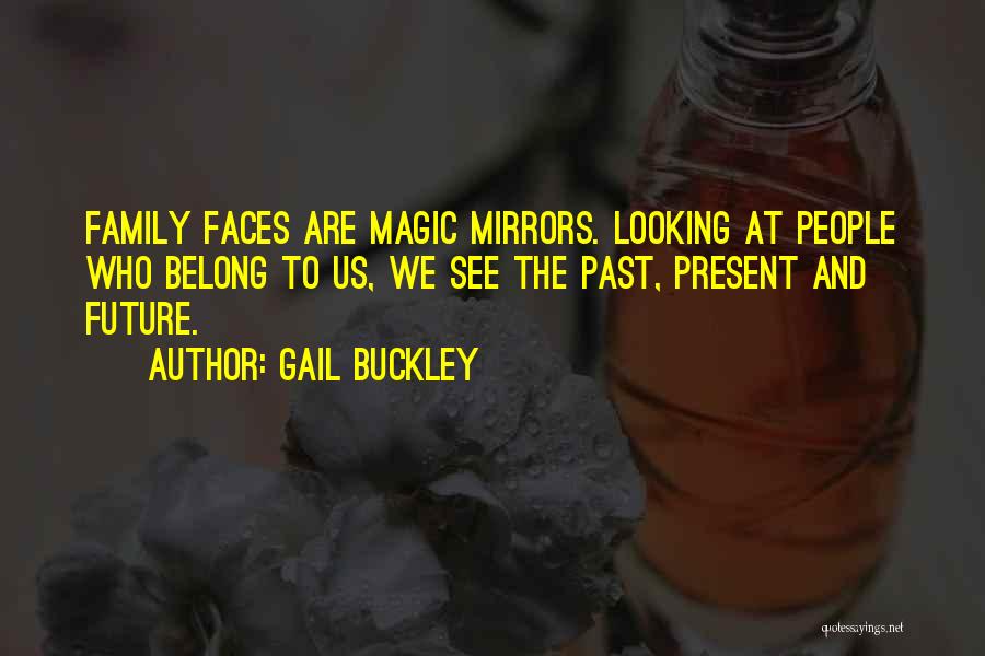 Gail Buckley Quotes: Family Faces Are Magic Mirrors. Looking At People Who Belong To Us, We See The Past, Present And Future.