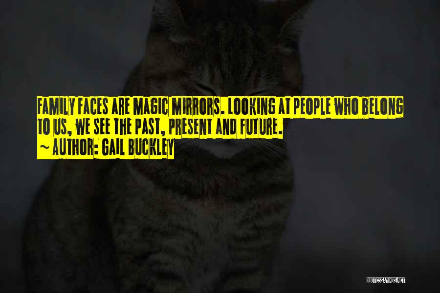 Gail Buckley Quotes: Family Faces Are Magic Mirrors. Looking At People Who Belong To Us, We See The Past, Present And Future.