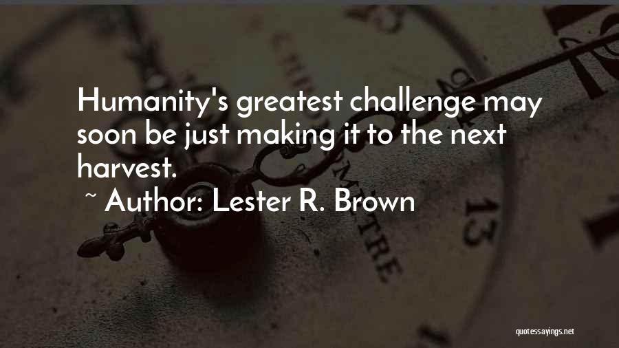 Lester R. Brown Quotes: Humanity's Greatest Challenge May Soon Be Just Making It To The Next Harvest.