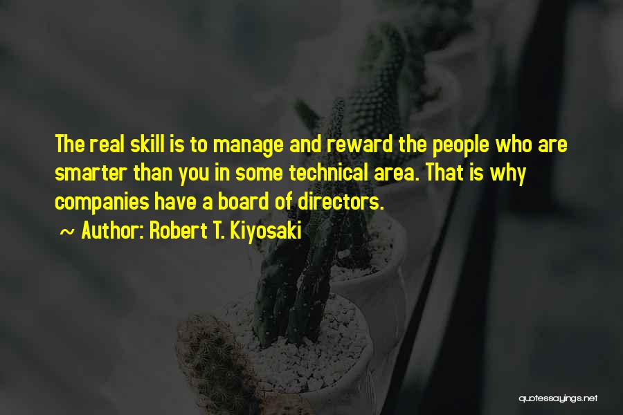 Robert T. Kiyosaki Quotes: The Real Skill Is To Manage And Reward The People Who Are Smarter Than You In Some Technical Area. That