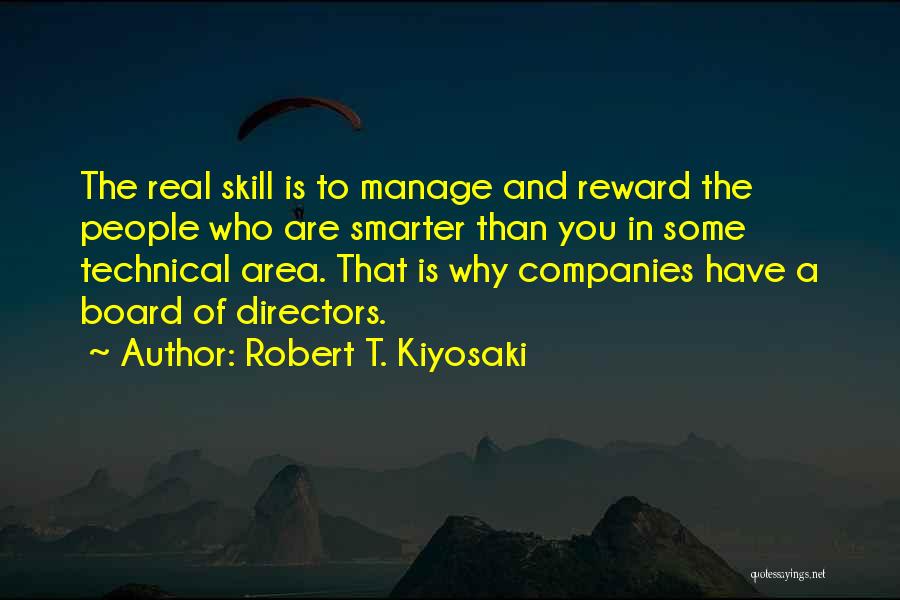Robert T. Kiyosaki Quotes: The Real Skill Is To Manage And Reward The People Who Are Smarter Than You In Some Technical Area. That