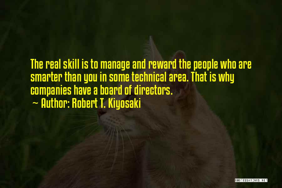 Robert T. Kiyosaki Quotes: The Real Skill Is To Manage And Reward The People Who Are Smarter Than You In Some Technical Area. That