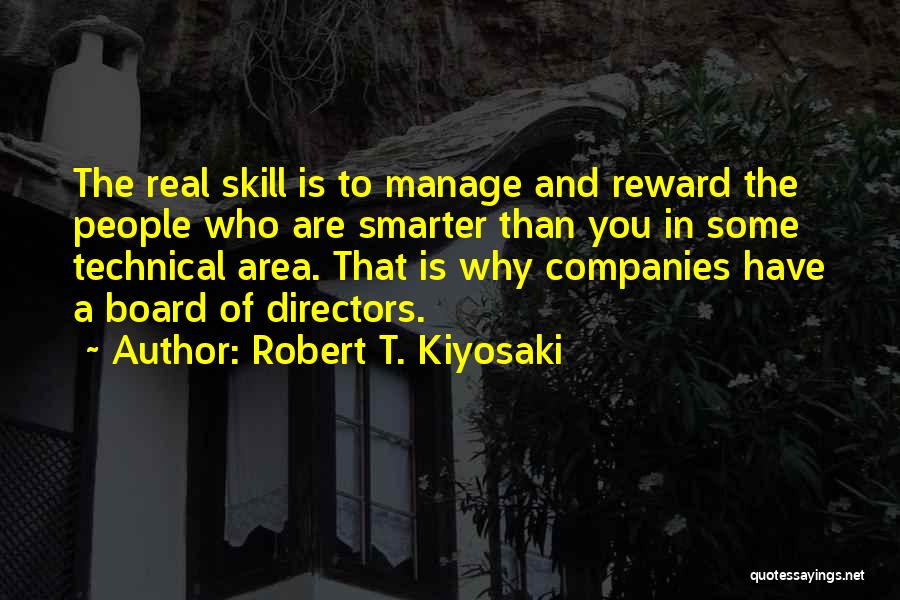 Robert T. Kiyosaki Quotes: The Real Skill Is To Manage And Reward The People Who Are Smarter Than You In Some Technical Area. That