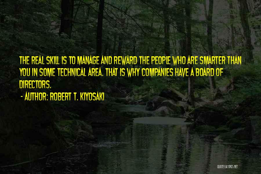 Robert T. Kiyosaki Quotes: The Real Skill Is To Manage And Reward The People Who Are Smarter Than You In Some Technical Area. That