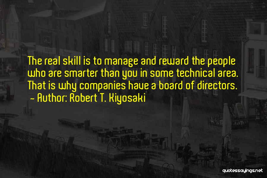 Robert T. Kiyosaki Quotes: The Real Skill Is To Manage And Reward The People Who Are Smarter Than You In Some Technical Area. That