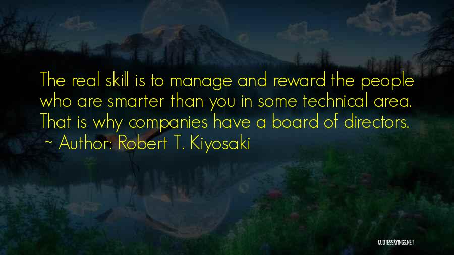 Robert T. Kiyosaki Quotes: The Real Skill Is To Manage And Reward The People Who Are Smarter Than You In Some Technical Area. That
