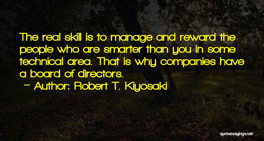 Robert T. Kiyosaki Quotes: The Real Skill Is To Manage And Reward The People Who Are Smarter Than You In Some Technical Area. That