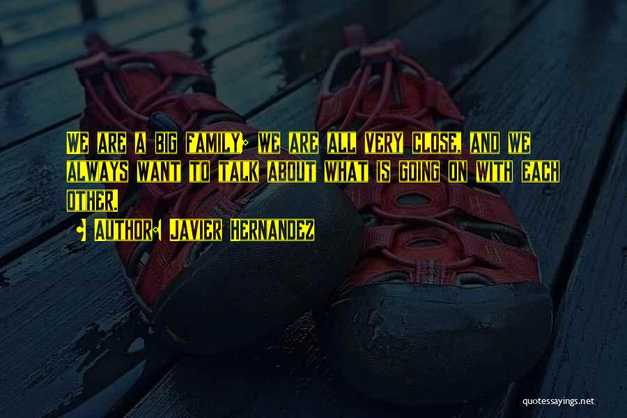 Javier Hernandez Quotes: We Are A Big Family; We Are All Very Close, And We Always Want To Talk About What Is Going