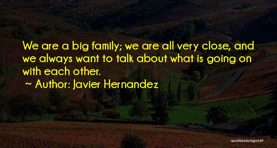 Javier Hernandez Quotes: We Are A Big Family; We Are All Very Close, And We Always Want To Talk About What Is Going