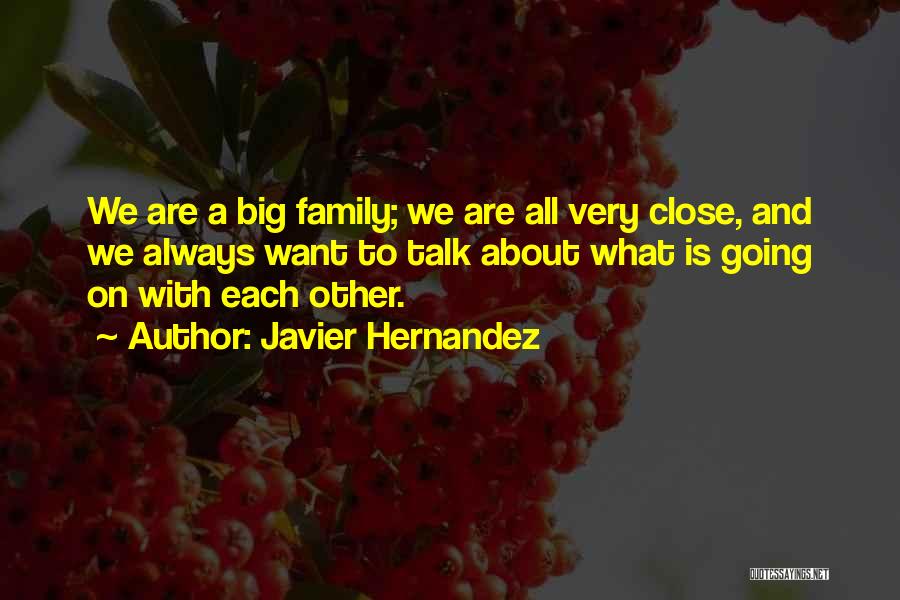 Javier Hernandez Quotes: We Are A Big Family; We Are All Very Close, And We Always Want To Talk About What Is Going