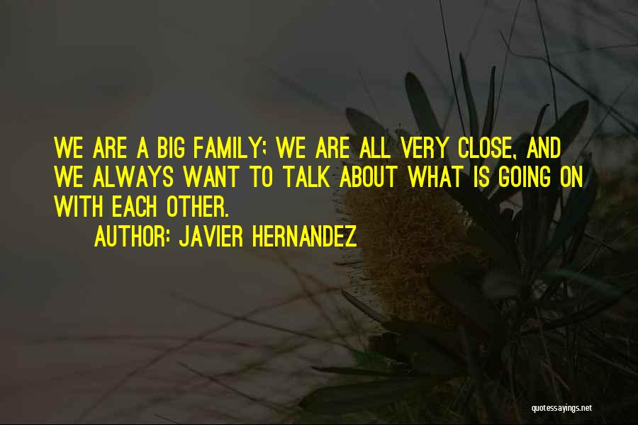 Javier Hernandez Quotes: We Are A Big Family; We Are All Very Close, And We Always Want To Talk About What Is Going