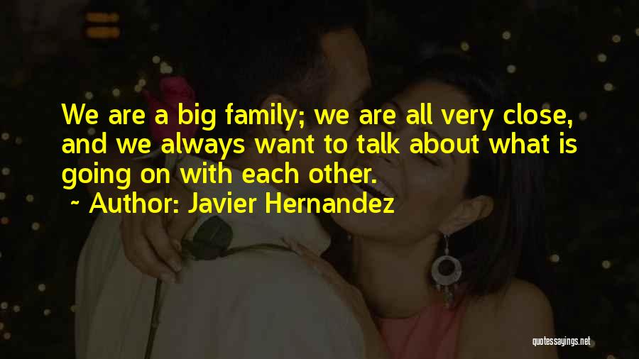 Javier Hernandez Quotes: We Are A Big Family; We Are All Very Close, And We Always Want To Talk About What Is Going