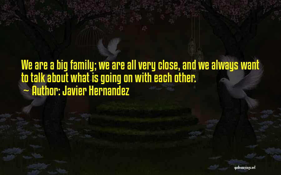 Javier Hernandez Quotes: We Are A Big Family; We Are All Very Close, And We Always Want To Talk About What Is Going