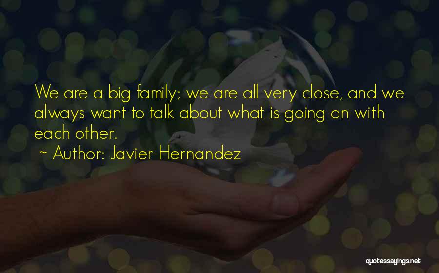 Javier Hernandez Quotes: We Are A Big Family; We Are All Very Close, And We Always Want To Talk About What Is Going