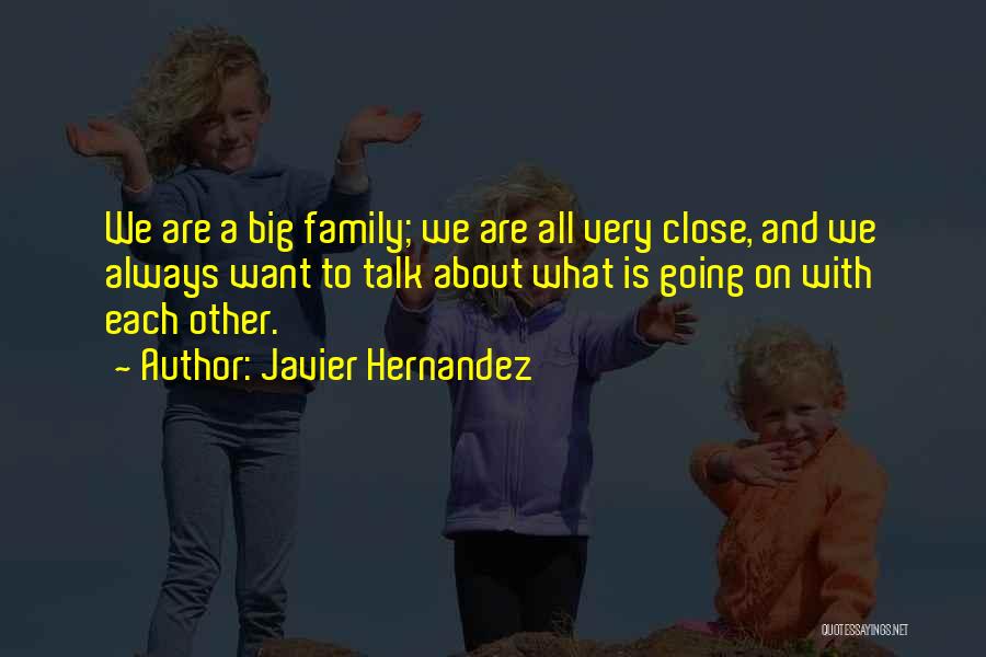 Javier Hernandez Quotes: We Are A Big Family; We Are All Very Close, And We Always Want To Talk About What Is Going