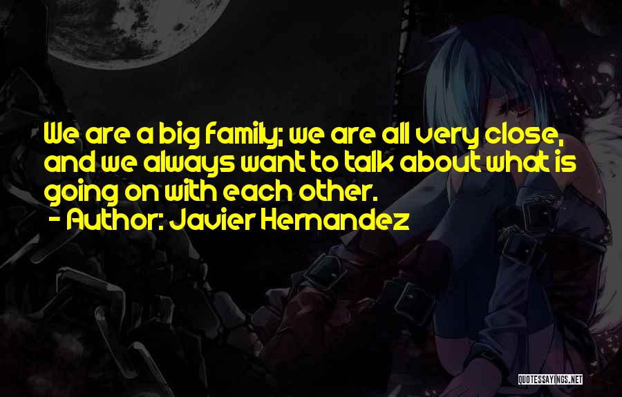 Javier Hernandez Quotes: We Are A Big Family; We Are All Very Close, And We Always Want To Talk About What Is Going