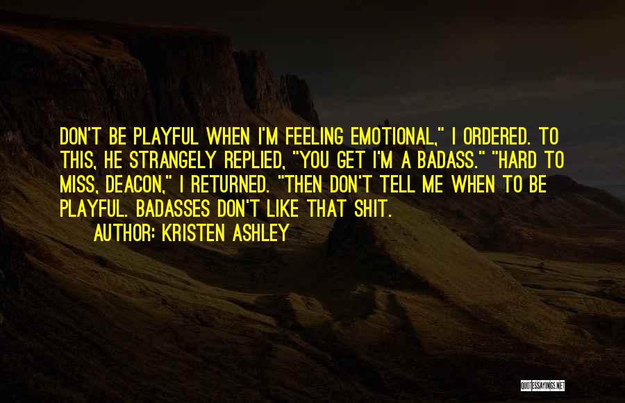 Kristen Ashley Quotes: Don't Be Playful When I'm Feeling Emotional, I Ordered. To This, He Strangely Replied, You Get I'm A Badass. Hard