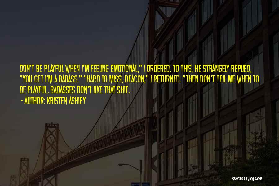 Kristen Ashley Quotes: Don't Be Playful When I'm Feeling Emotional, I Ordered. To This, He Strangely Replied, You Get I'm A Badass. Hard