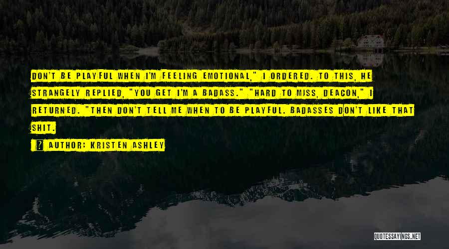 Kristen Ashley Quotes: Don't Be Playful When I'm Feeling Emotional, I Ordered. To This, He Strangely Replied, You Get I'm A Badass. Hard