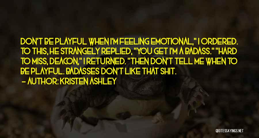 Kristen Ashley Quotes: Don't Be Playful When I'm Feeling Emotional, I Ordered. To This, He Strangely Replied, You Get I'm A Badass. Hard