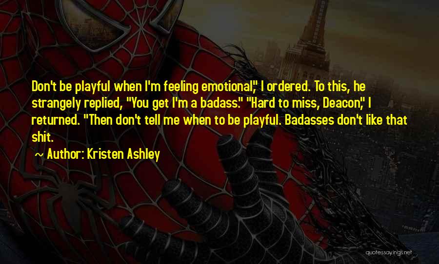 Kristen Ashley Quotes: Don't Be Playful When I'm Feeling Emotional, I Ordered. To This, He Strangely Replied, You Get I'm A Badass. Hard