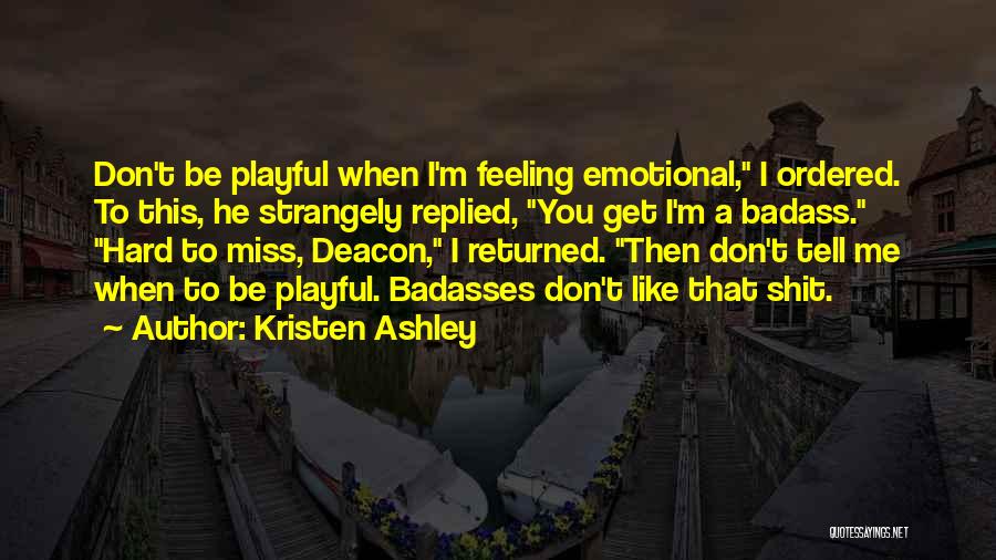 Kristen Ashley Quotes: Don't Be Playful When I'm Feeling Emotional, I Ordered. To This, He Strangely Replied, You Get I'm A Badass. Hard