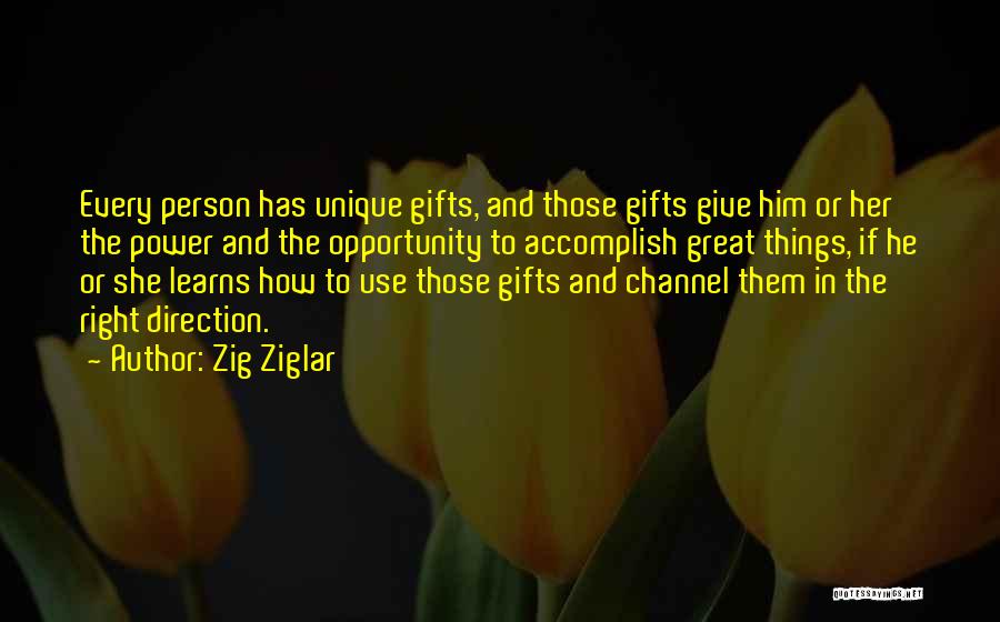 Zig Ziglar Quotes: Every Person Has Unique Gifts, And Those Gifts Give Him Or Her The Power And The Opportunity To Accomplish Great