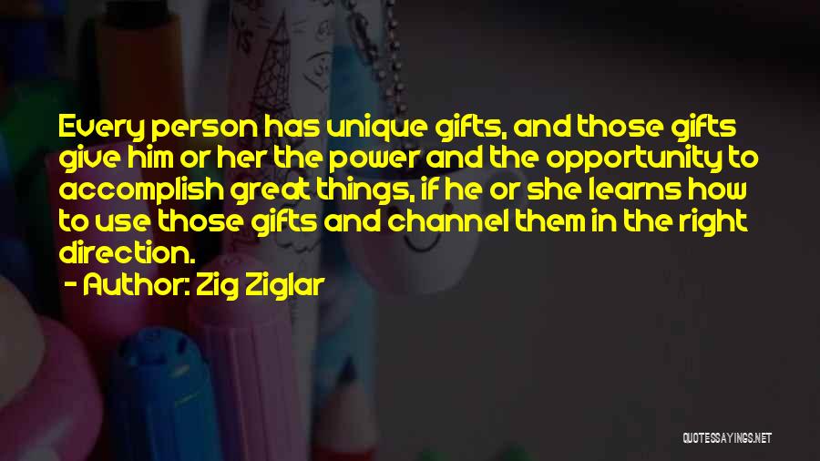 Zig Ziglar Quotes: Every Person Has Unique Gifts, And Those Gifts Give Him Or Her The Power And The Opportunity To Accomplish Great