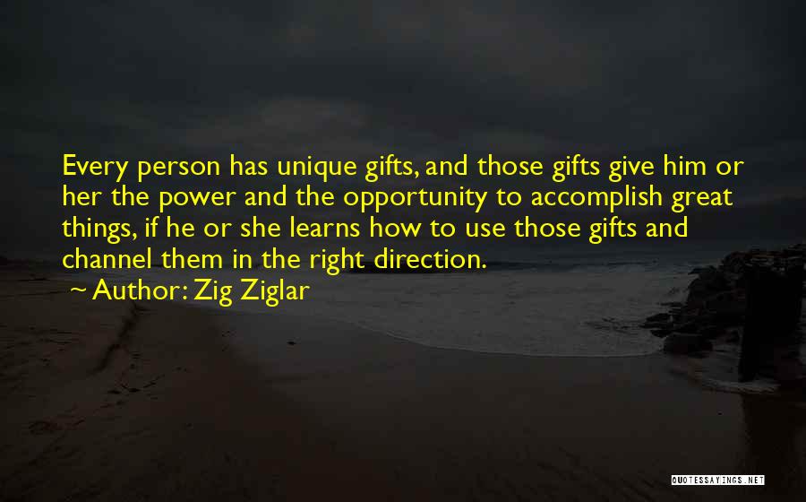 Zig Ziglar Quotes: Every Person Has Unique Gifts, And Those Gifts Give Him Or Her The Power And The Opportunity To Accomplish Great