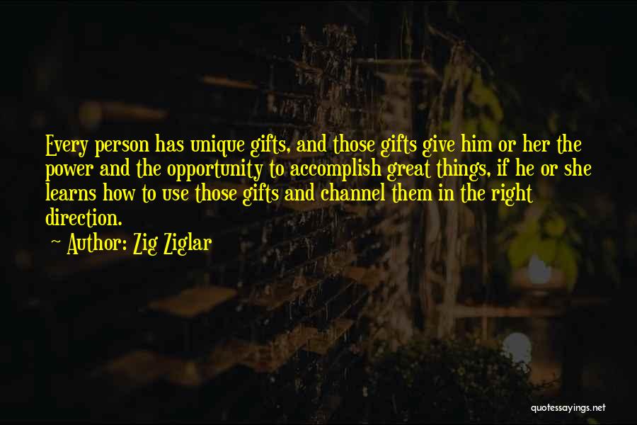 Zig Ziglar Quotes: Every Person Has Unique Gifts, And Those Gifts Give Him Or Her The Power And The Opportunity To Accomplish Great