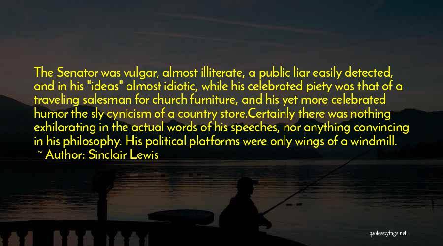 Sinclair Lewis Quotes: The Senator Was Vulgar, Almost Illiterate, A Public Liar Easily Detected, And In His Ideas Almost Idiotic, While His Celebrated