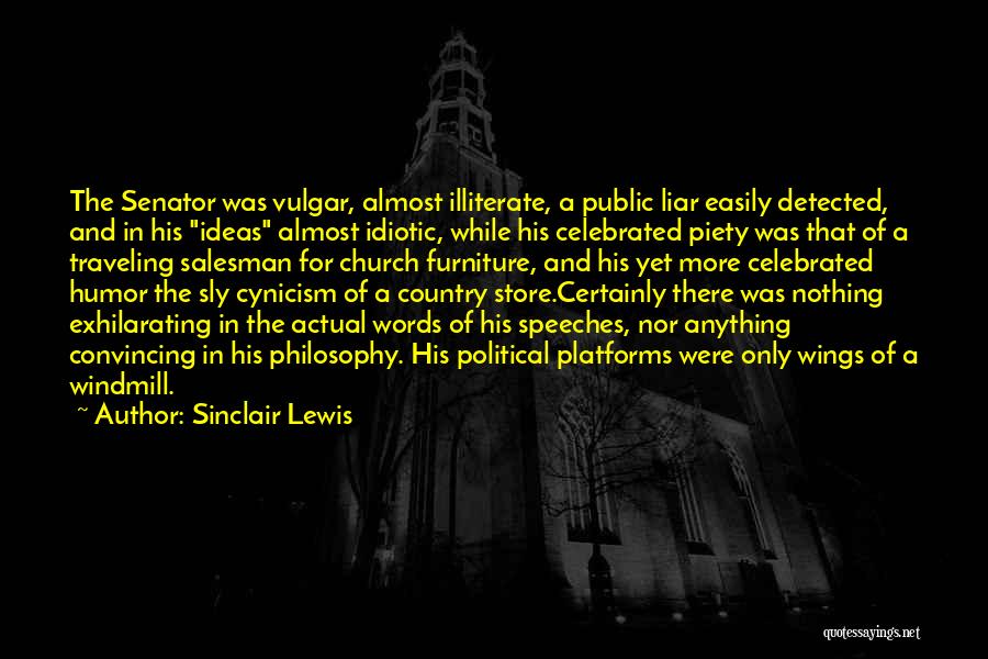 Sinclair Lewis Quotes: The Senator Was Vulgar, Almost Illiterate, A Public Liar Easily Detected, And In His Ideas Almost Idiotic, While His Celebrated