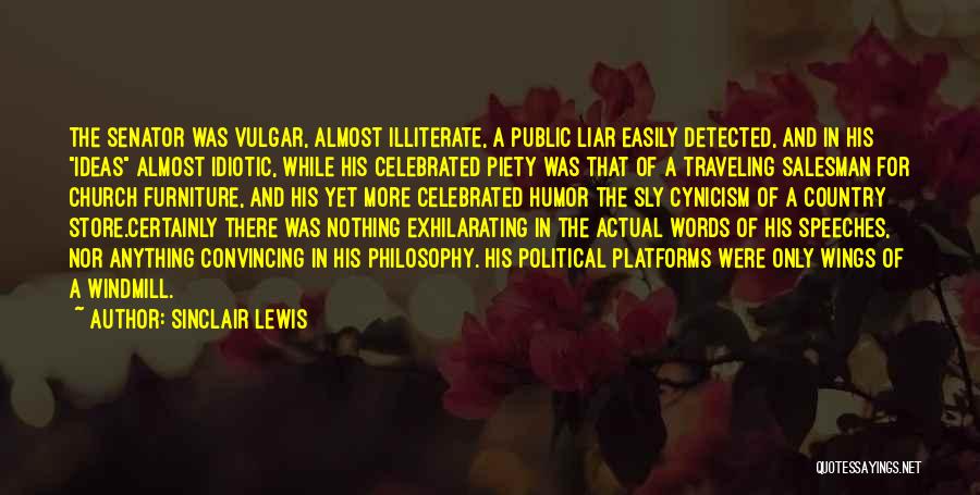 Sinclair Lewis Quotes: The Senator Was Vulgar, Almost Illiterate, A Public Liar Easily Detected, And In His Ideas Almost Idiotic, While His Celebrated