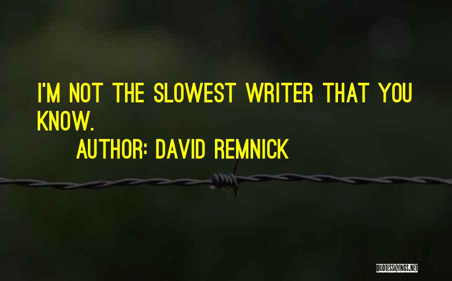 David Remnick Quotes: I'm Not The Slowest Writer That You Know.