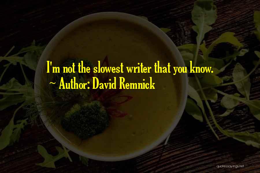 David Remnick Quotes: I'm Not The Slowest Writer That You Know.