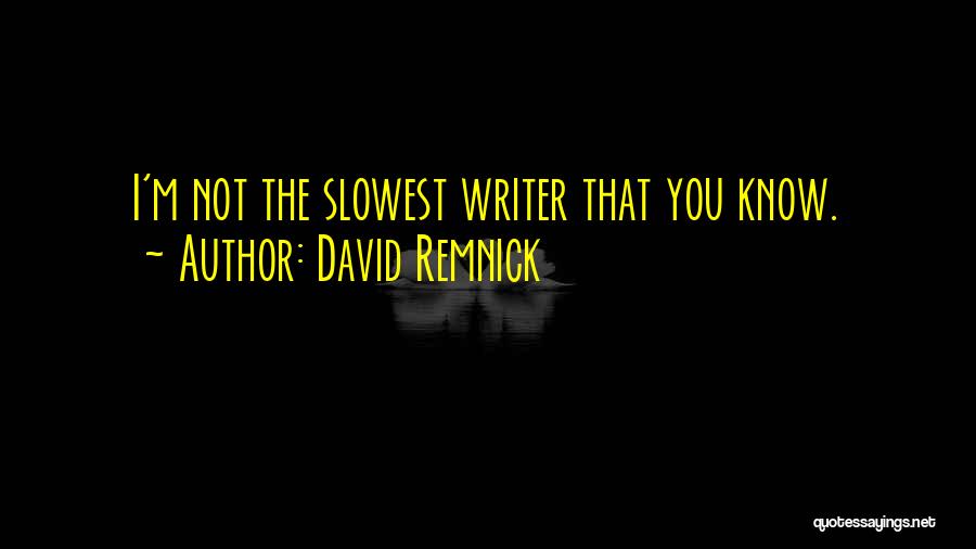 David Remnick Quotes: I'm Not The Slowest Writer That You Know.