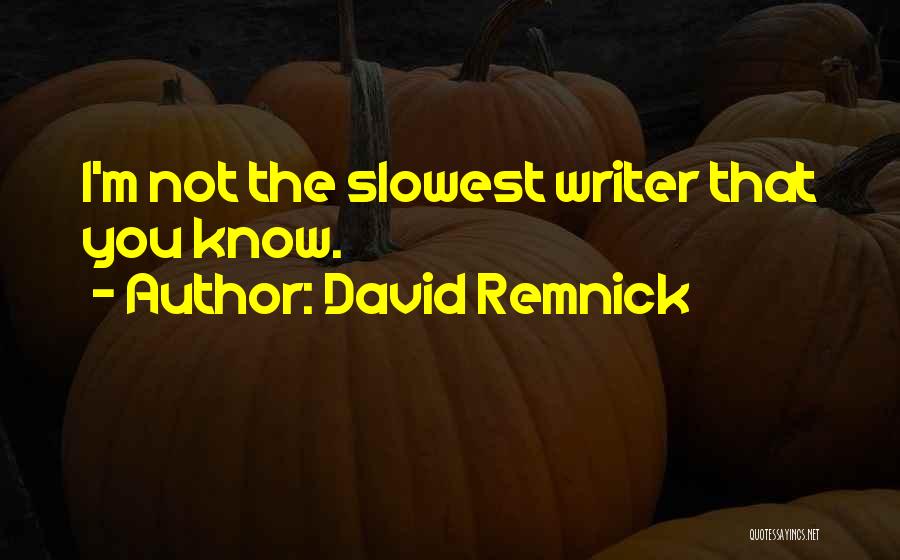 David Remnick Quotes: I'm Not The Slowest Writer That You Know.