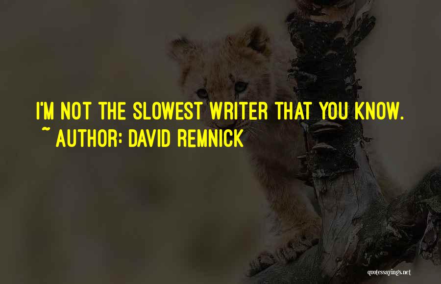 David Remnick Quotes: I'm Not The Slowest Writer That You Know.