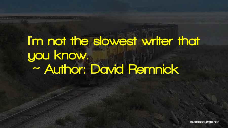 David Remnick Quotes: I'm Not The Slowest Writer That You Know.