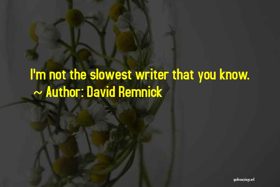 David Remnick Quotes: I'm Not The Slowest Writer That You Know.