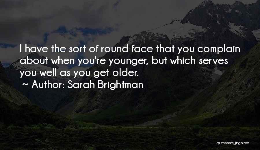 Sarah Brightman Quotes: I Have The Sort Of Round Face That You Complain About When You're Younger, But Which Serves You Well As