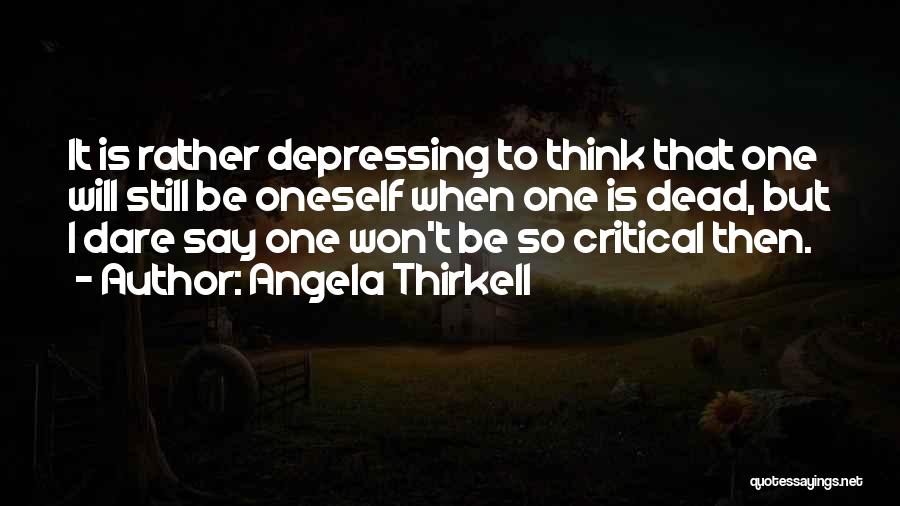 Angela Thirkell Quotes: It Is Rather Depressing To Think That One Will Still Be Oneself When One Is Dead, But I Dare Say