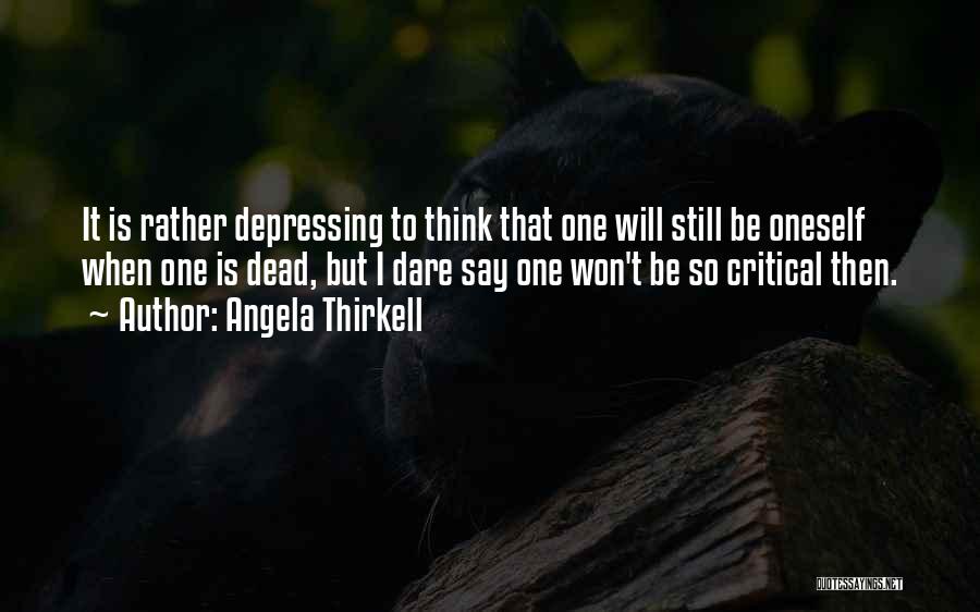 Angela Thirkell Quotes: It Is Rather Depressing To Think That One Will Still Be Oneself When One Is Dead, But I Dare Say