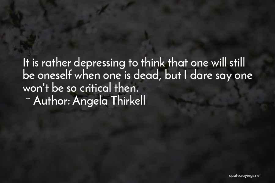 Angela Thirkell Quotes: It Is Rather Depressing To Think That One Will Still Be Oneself When One Is Dead, But I Dare Say