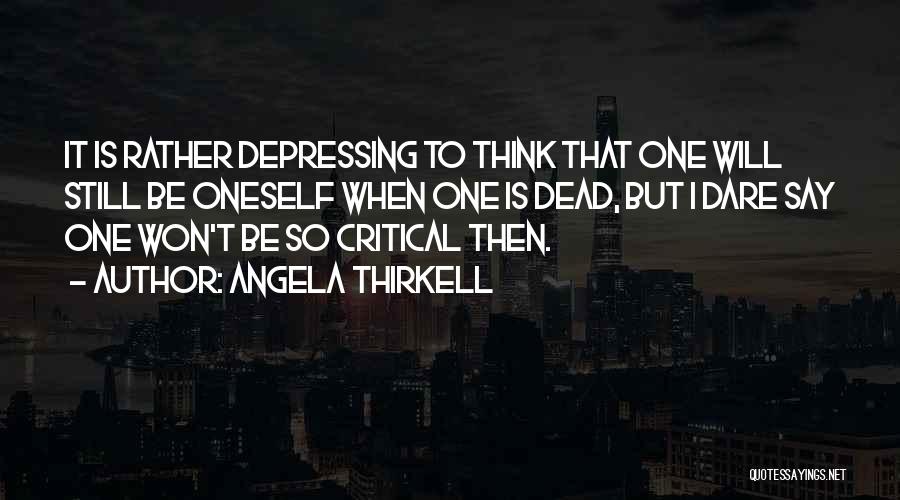 Angela Thirkell Quotes: It Is Rather Depressing To Think That One Will Still Be Oneself When One Is Dead, But I Dare Say